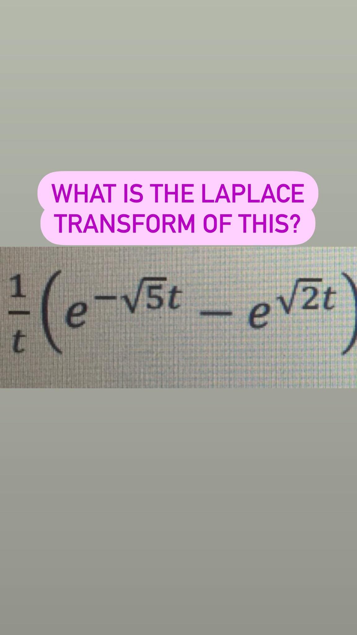 WHAT IS THE LAPLACE
TRANSFORM OF THIS?
-V5t
2t

