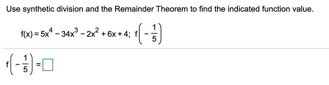 Use synthetic division and the Remainder Theorem to find the indicated function value.
(-)
f(x) = 5x* – 34x° - 2x2 + 6x + 4;
1
