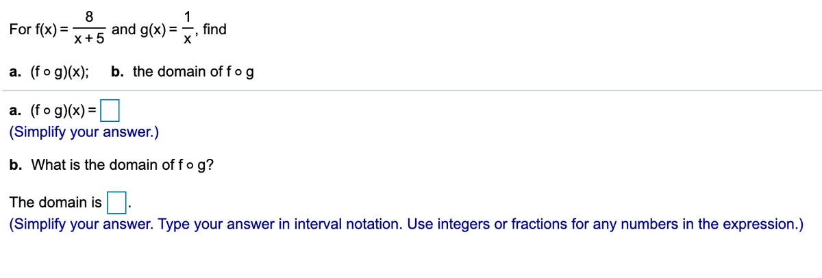 For f(x) :
and g(x):
X+5
1
find
а. (fo g)(x);
b. the domain of fog
a. (fo g)(x) =
(Simplify your answer.)
b. What is the domain of fo g?
The domain is
(Simplify your answer. Type your answer in interval notation. Use integers or fractions for any numbers in the expression.)
