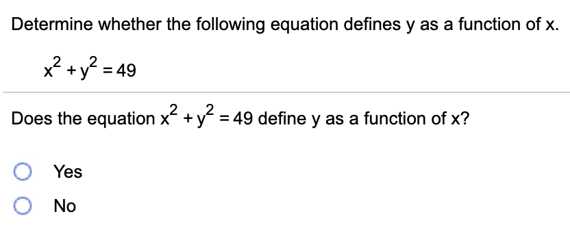 Determine whether the following equation defines y as a function of x.
x² +y? = 49
2
Does the equation x + y = 49 define y as a function of x?
Yes
O No
