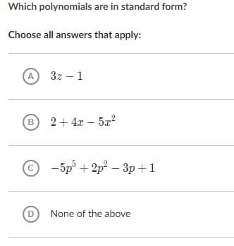 Which polynomials are in standard form?
Choose all answers that apply:
A 3z – 1
B 2+ 4x – 5x²
С - 5р° + 2р? - Зр + 1
D
None of the above
