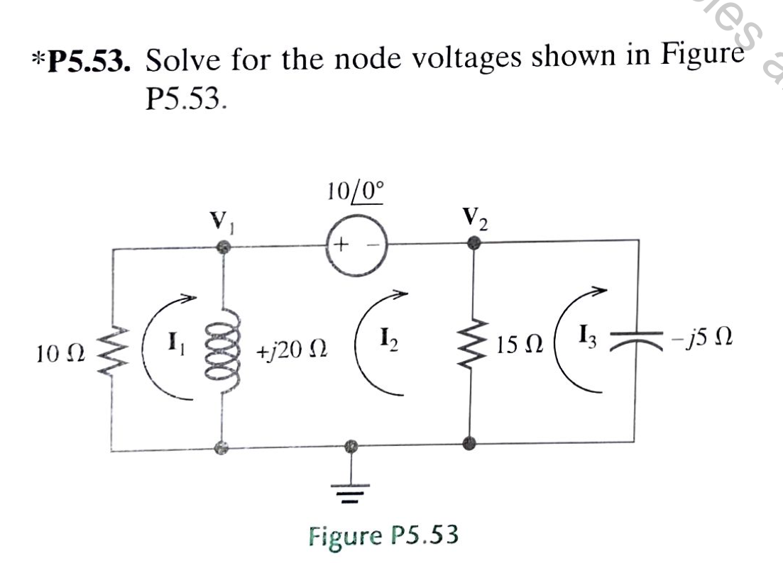 *P5.53. Solve for the node voltages shown in Figure
P5.53.
10 Ω
I₁
V₁
+j20 Ω
10/0°
+
V₂
1₂
-
Figure P5.53
15 Ω
13
es a
- - j5 Ω