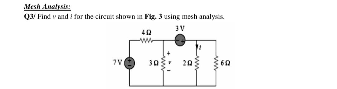 Mesh Analysis:
Q3/ Find v and i for the circuit shown in Fig. 3 using mesh analysis.
3 V
7 V
ww
