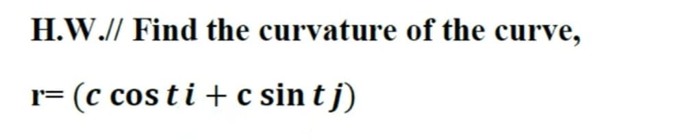 H.W.// Find the curvature of the curve,
r= (c cos ti + c sin t j)
