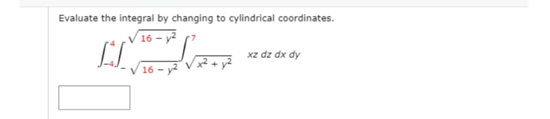 Evaluate the integral by changing to cylindrical coordinates.
16 - y2
xz dz dx dy
xZ+ yZ
16 - y2
