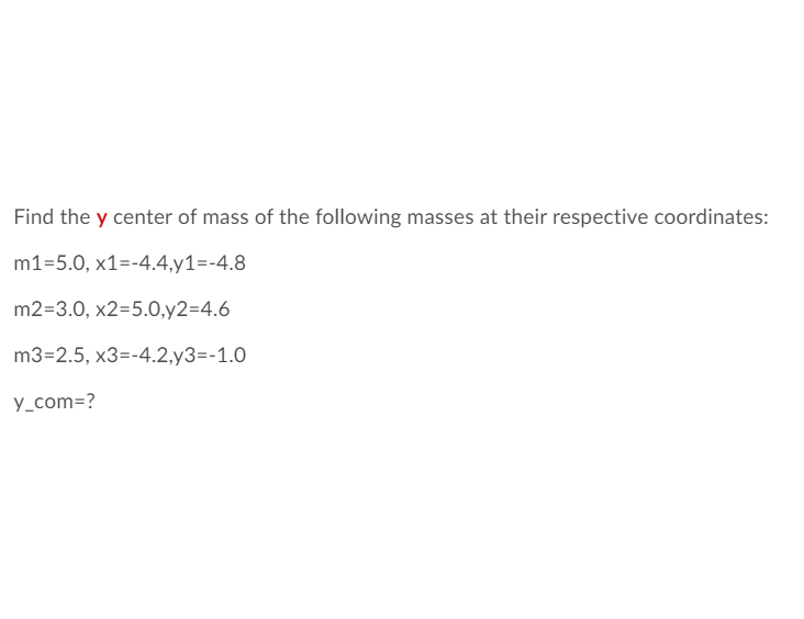 Find the y center of mass of the following masses at their respective coordinates:
m1=5.0, x1=-4.4,y1=-4.8
m2=3.0, x2=5.0,y2=4.6
m3=2.5, x3=-4.2,y3=-1.0
y_com=?
