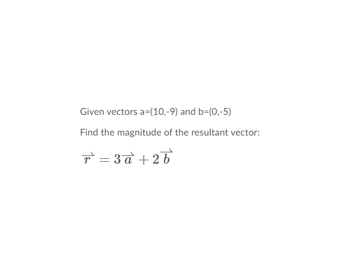 Given vectors a=(10,-9) and b=(0,-5)
Find the magnitude of the resultant vector:
T = 3 a +26
