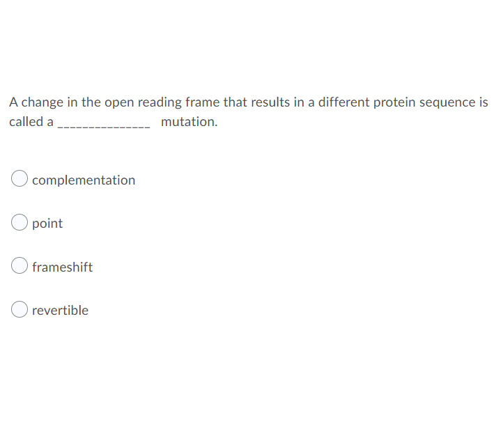 A change in the open reading frame that results in a different protein sequence is
called a
mutation.
complementation
point
frameshift
revertible
