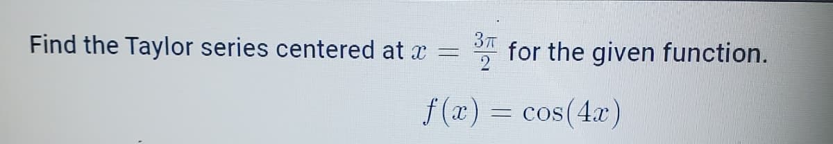 Find the Taylor series centered at x
for the given function.
f (x) = cos(4x)
