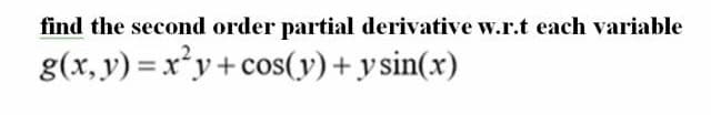 find the second order partial derivative w.r.t each variable
g(x, y) = x²y+ cos(y)+ y sin(x)
