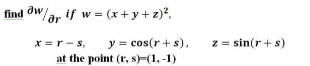 find dw
OW/ar if w = (x + y + z)?,
x =r - s,
y = cos(r + s),
at the point (r, s)=(1, -1)
z = sin(r + s)
