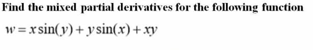 Find the mixed partial derivatives for the following function
w = x sin(y)+ ysin(x)+xy
