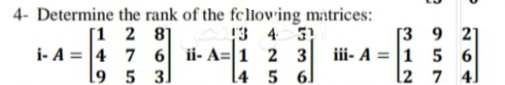 4- Determine the rank of the fcllov ing matrices:
[1 2 81
i- A = |4 7 6
[9 5 3.
31
13 4
2 3
[4 5
[3 9 21
iii- A = |1 5 6
l2 7 4]
ii- A=|1
61
