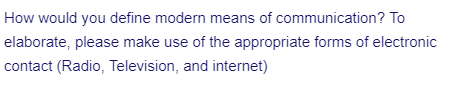 How would you define modern means of communication? To
elaborate, please make use of the appropriate forms of electronic
contact (Radio, Television, and internet)
