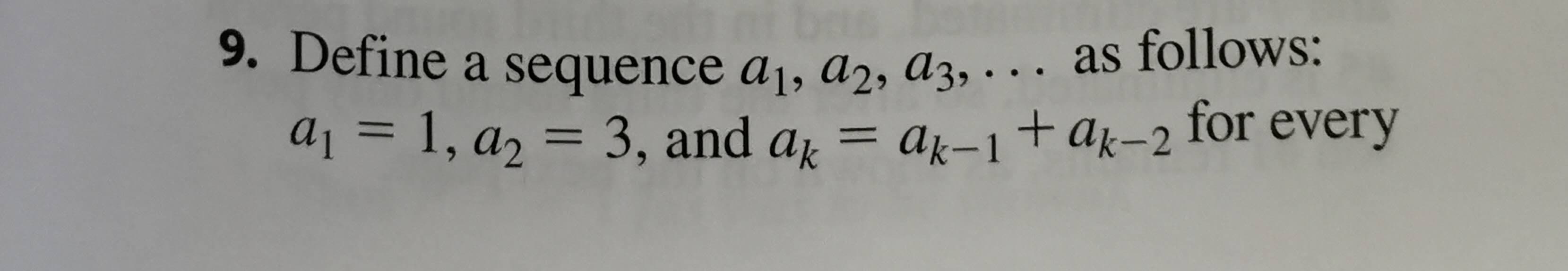 9. Define a sequence a1, a2, a3, . . . as follows:
a1 = 1, a2 = 3, and a =
ak-1+ak-2 for every
%D
%3D

