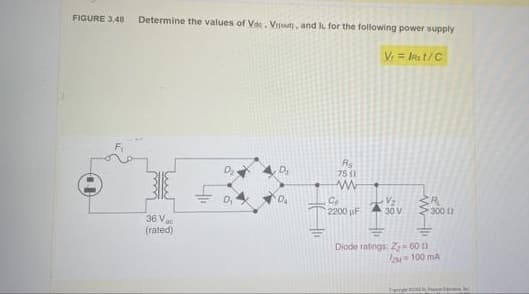 FIGURE 3.48
Determine the values of Vae. Vitout, and l for the following power supply
V = Ina t/C
Rs
75 11
Da
D,
2200 uF
30 V
300
36 V
(rated)
Diode ralings: Z 60
l 100 mA
