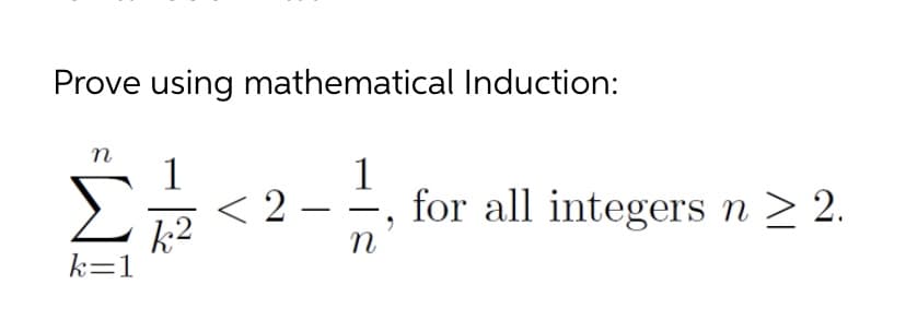 Prove using mathematical Induction:
n
1
< 2 –
k2
1
for all integers n > 2.
k=1
