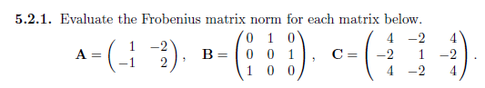 5.2.1. Evaluate the Frobenius matrix norm for each matrix below.
(0 1 0
B= |0 0 1
1 0
4 -2
4.
A= (3).
:)-
1 -2
C = -2
1
-2
4 -2
