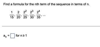 Find a formula for the nth term of the sequence in terms of n.
1
2 22 23 24
15' 20' 25' 30' 35
an
for n21
