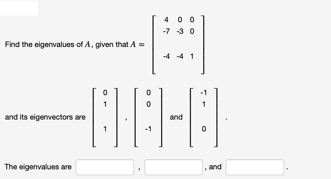 Find the eigenvalues of A, given that A =
and its eigenvectors are
The eigenvalues are
4
-7
0
00
-3 0
0
0
-818-8
and
-4 -4 1
, and