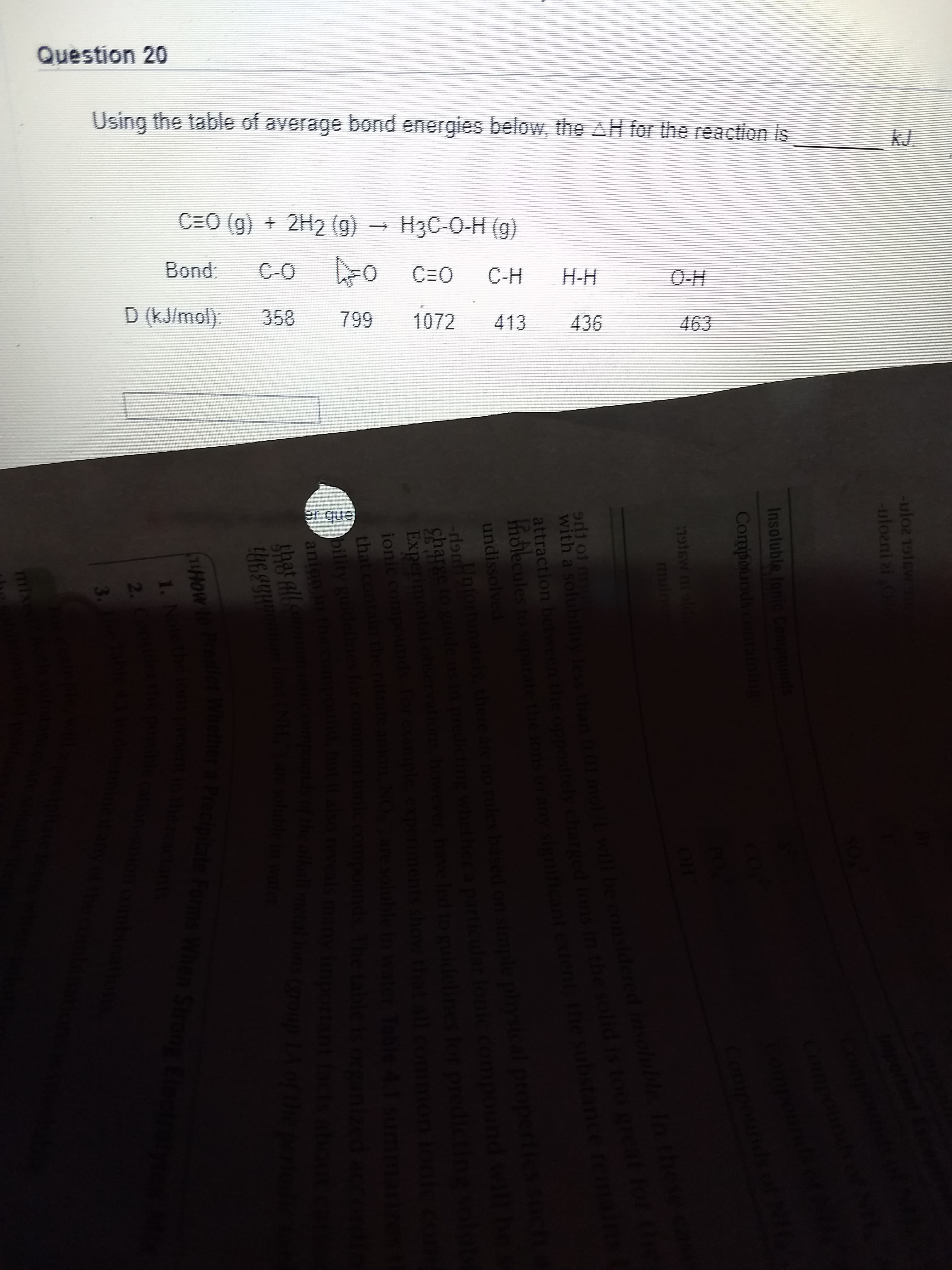 Using the table of average bond energies below, the AH for the reaction is
kJ.
C=O (g) + 2H2 (g) -
НзC-0-Н (9)
Bond:
C-O
C=O
C-H
H-H
0-Н
D (kJ/mol).
358
799
1072
413
436
463
