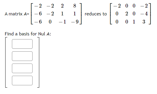 - 2
2
8
-20 0 - 2
A matrix A= –6 -2
1
1
reduces to
2 0 -4
6
-1 -9
0 1
3
Find a basis for Nul A:
2.
