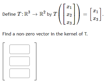 Define T:R → R² by T
12
13
Find a non-zero vector in the kernel of T.
