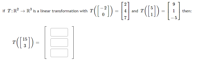 9.
(:) -
(1)-
2
If T:R? → R’ is a linear transformation with T
4 | and T
then:
7(:) -
15
T
3
