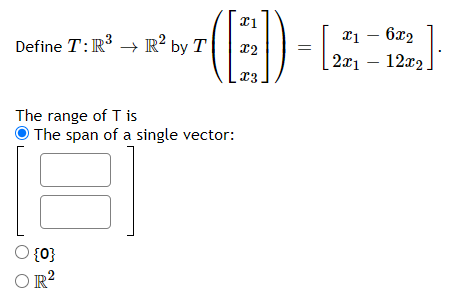 Define T:R → R² by T
¤1 – 6x2
12
2x1
12x2
The range of T is
The span of a single vector:
O {0}
OR?
