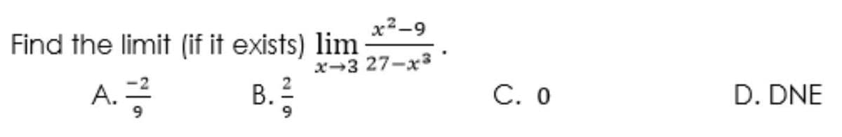 x2-9
Find the limit (if it exists) lim
x-3 27-x3
D. DNE
2
B.
C. 0
-2
A.
