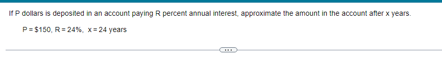 If P dollars is deposited in an account paying R percent annual interest, approximate the amount in the account after x years.
P = $150, R = 24%, x=24 years