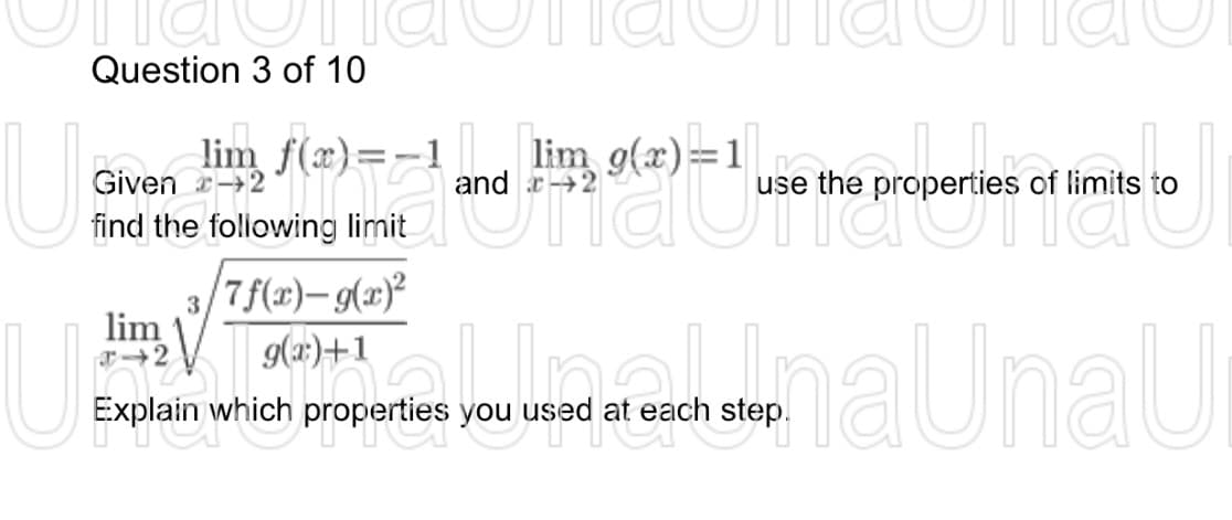 Question 3 of 10
U 1 o
lim g(x):
awan 18 (2) = -1
Given -2
use
a
properties of limits
find the following limit
Une
lim
2
3/7f(x)-g(x)²
g(x)+1
and
Explain which properties you used at each step.
a unaU