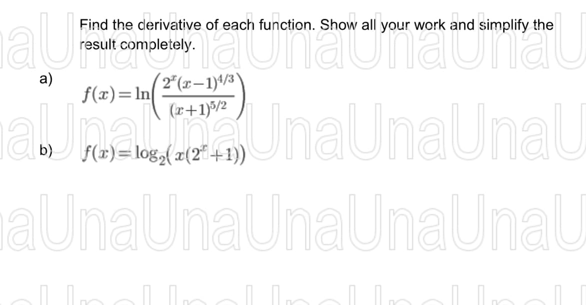 au
a)
b)
Find the derivative of each function. Show all your work and simplify the
result completely.
UnaUnaUnaU
2*(x-1)4/3)
(x+1)5/2
f(x)= log₂ (x(2+1))
f(x)=ln
aUnaUnaUnaUnaUnaU