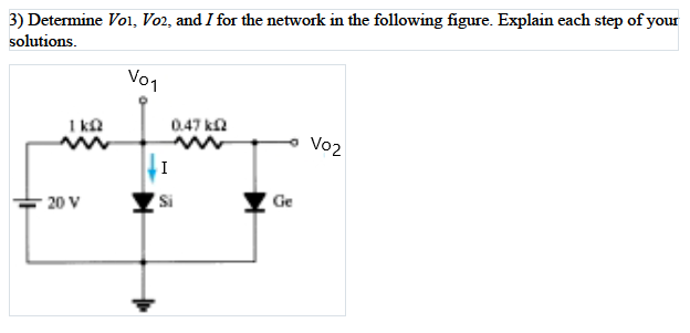 3) Determine Vol, Vo2, and I for the network in the following figure. Explain each step of your
solutions.
Vo1
Vo1
1 k
0.47 ka
Vo2
Si
Ge
20 V
