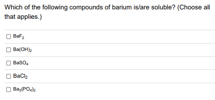 Which of the following compounds of barium is/are soluble? (Choose all
that applies.)
BaF2
Ba(OH)2
O BaSO4
Baso4
O BaCl2
Bacl2
O Baz(PO4)2
