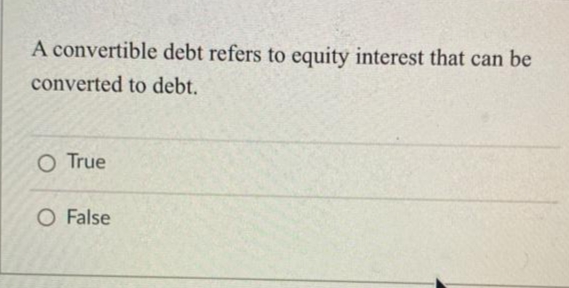 A convertible debt refers to equity interest that can be
converted to debt.
O True
O False
