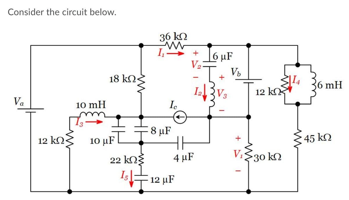 Consider the circuit below.
36 kQ
I
+
6 µF
V2
Vb
+
18 kN<
|I4
| 12 ko
36 mH
I2
V3
Va
10 mH
Ic
8 μF
10 μF E
45 kQ
12 kQ:
V1
22 kOŽ
4 µF
30 kQ
15
12 μF

