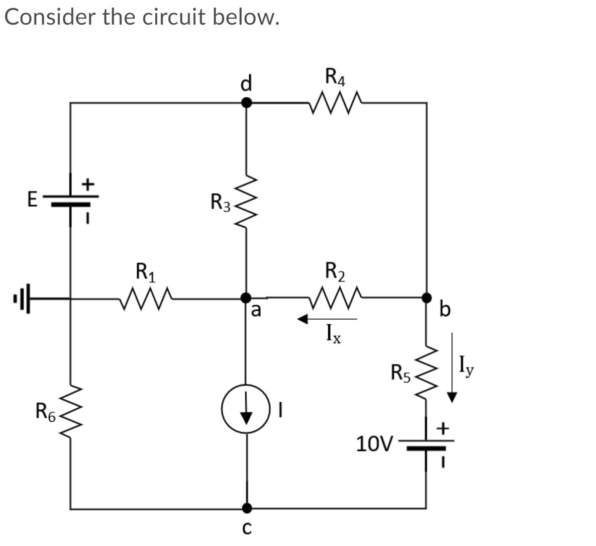 Consider the circuit below.
R4
d.
E
R3.
R31
R1
R2
b
a
Ix
R5
Iy
R6-
10V-
