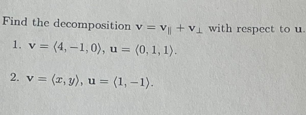 Find the
decomposition v = v|| + v₁ with respect to u.
1. v = (4,-1,0), u = (0, 1, 1).
2. v = (x, y), u = (1, -1).