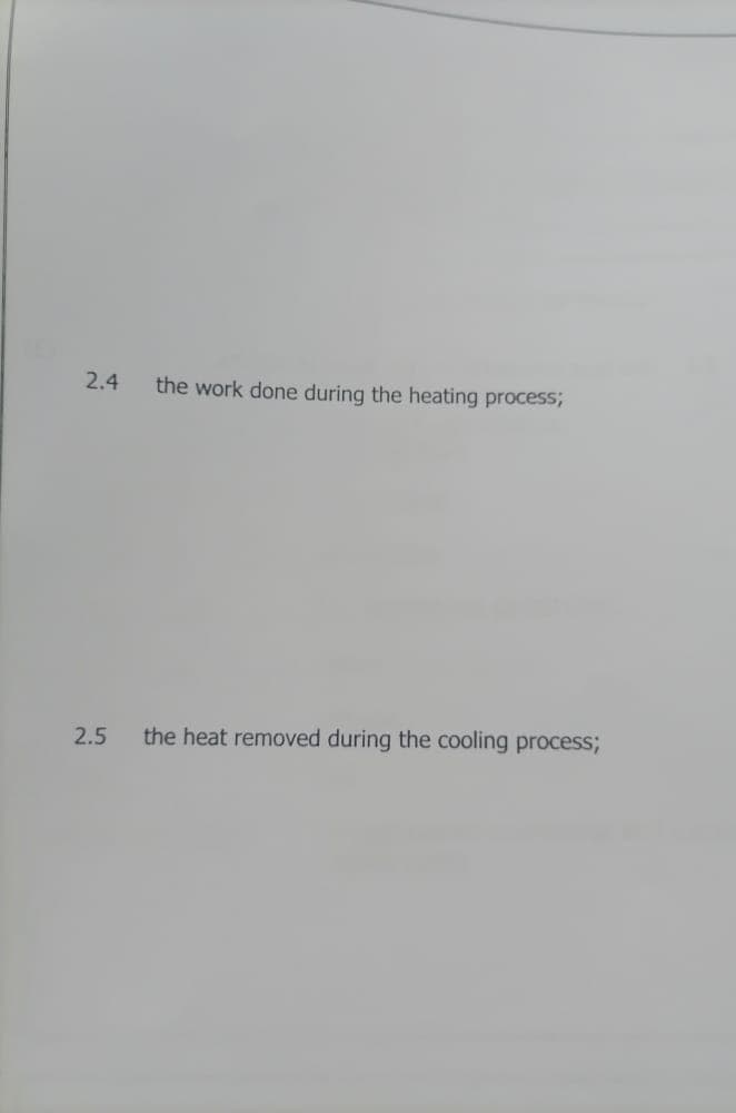 2.4 the work done during the heating process;
2.5 the heat removed during the cooling process;