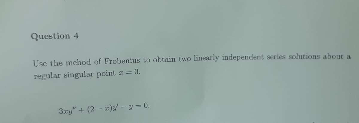 Question 4
Use the mehod of Frobenius to obtain two linearly independent series solutions about a
regular singular point x = 0.
3xy" +(2-x)y' - y = 0.
