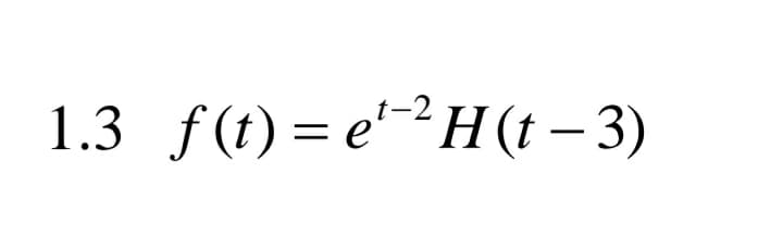 1.3 f(t)=e²H(t – 3)
t-2
