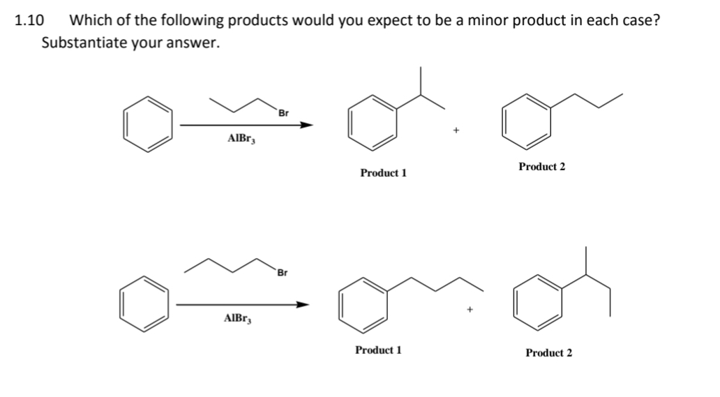 1.10 Which of the following products would you expect to be a minor product in each case?
Substantiate your answer.
AlBr3
Br
Product 1
Br
om omo
AlBr3
Product 2
Product 1
Product 2