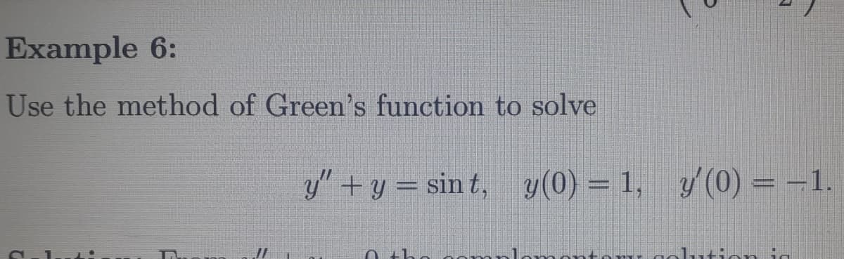 Example 6:
Use the method of Green's function to solve
F
11
y" + y = sint, y(0) = 1, y'(0) = -1.
lution in