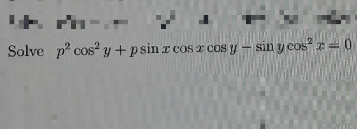 *+ M-
-
Solve p² cos2 y + psin x cos x cos y
x cos x cos y sin y cos²x = 0