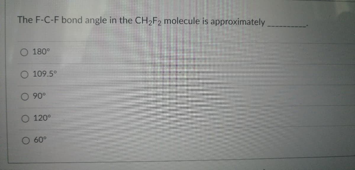 The F-C-F bond angle in the CH₂F2 molecule is approximately
180°
O 109.5°
90°
120°
60°