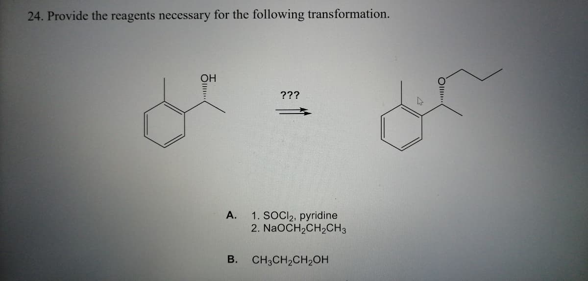 24. Provide the reagents necessary for the following transformation.
OH
???
А.
1. SOCI2, pyridine
2. NaOCH,CH2CH3
В.
CH;CH2CH2OH
