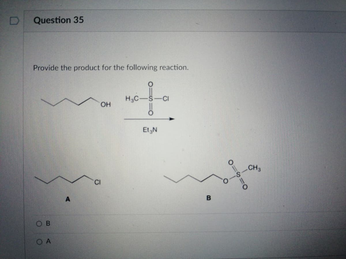 Question 35
Provide the product for the following reaction.
H,C-
Et N
CH3
CI
A
B
OA
B.

