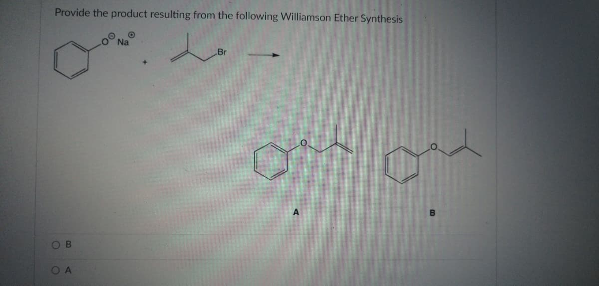 Provide the product resulting from the following Williamson Ether Synthesis
Br
O.
O A
B.
