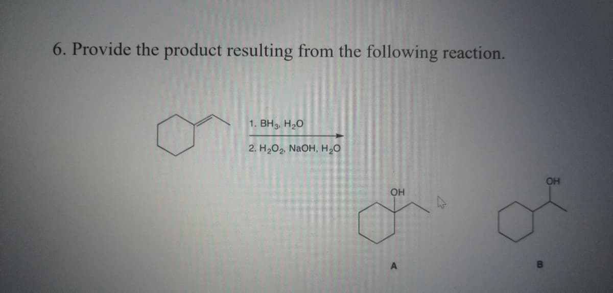 6. Provide the product resulting from the following reaction.
1. BH3, H2O
2. Н.Ог, NaOH, нао
OH
OH
A

